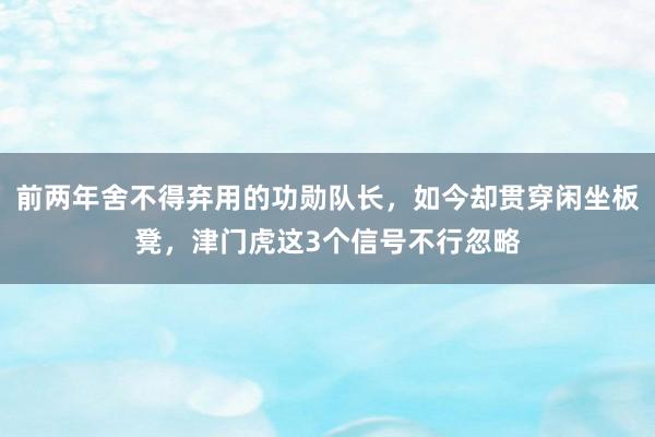 前两年舍不得弃用的功勋队长，如今却贯穿闲坐板凳，津门虎这3个信号不行忽略