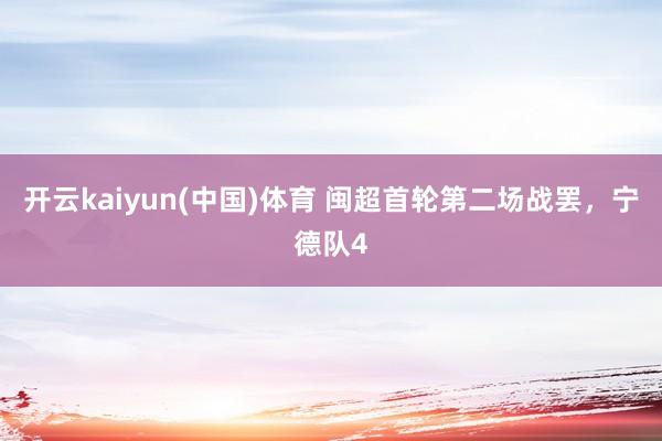 开云kaiyun(中国)体育 闽超首轮第二场战罢，宁德队4