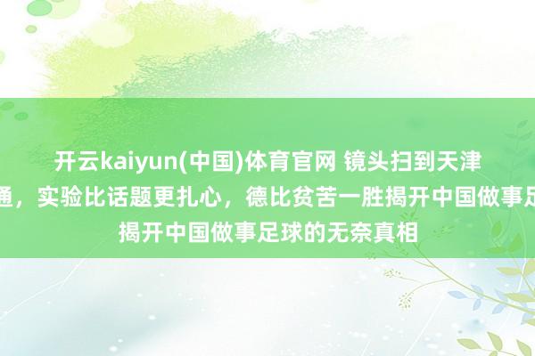 开云kaiyun(中国)体育官网 镜头扫到天津替补席无声沟通，实验比话题更扎心，德比贫苦一胜揭开中国做事足球的无奈真相