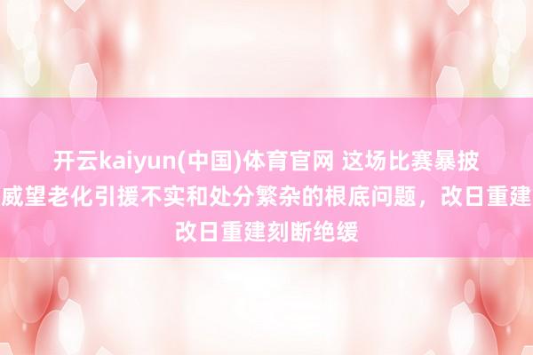 开云kaiyun(中国)体育官网 这场比赛暴披露辽宁队威望老化引援不实和处分繁杂的根底问题，改日重建刻断绝缓