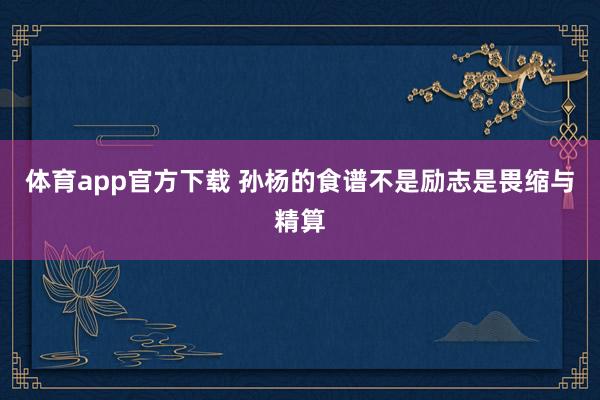 体育app官方下载 孙杨的食谱不是励志是畏缩与精算