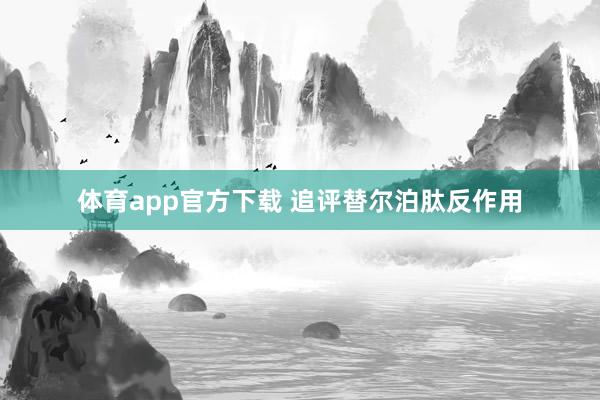 体育app官方下载 追评替尔泊肽反作用