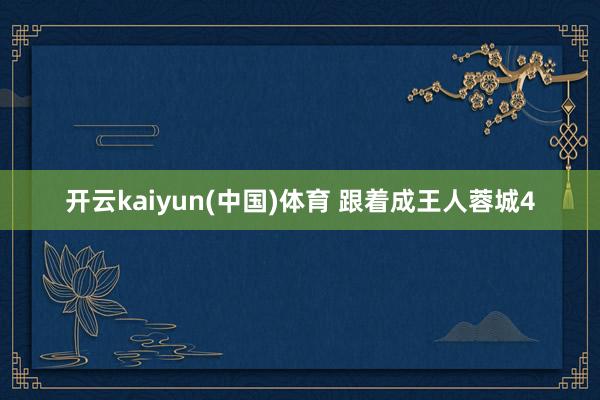 开云kaiyun(中国)体育 跟着成王人蓉城4