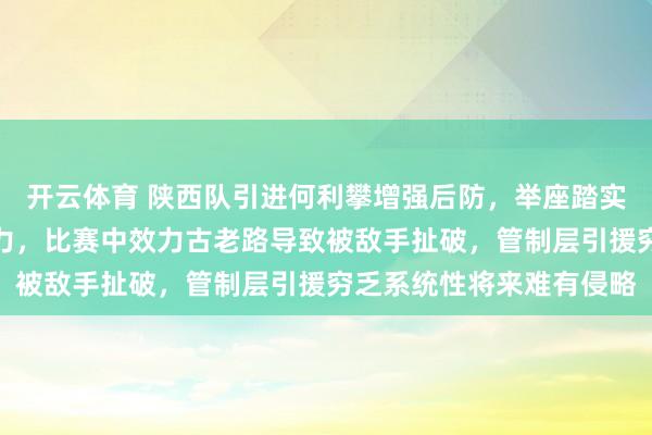 开云体育 陕西队引进何利攀增强后防，举座踏实不少但战术应变还是乏力，比赛中效力古老路导致被敌手扯破，管制层引援穷乏系统性将来难有侵略