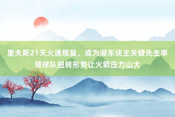 里夫斯21天火速规复，成为湖东谈主关键先生率领球队扭转形势让火箭压力山大