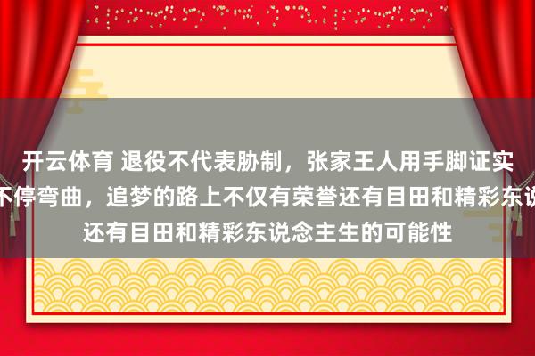 开云体育 退役不代表胁制，张家王人用手脚证实东说念主生可以不停弯曲，追梦的路上不仅有荣誉还有目田和精彩东说念主生的可能性