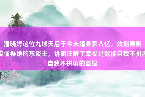 潘晓婷这位九球天后于今未婚身家八亿，效能原则恭候真实懂得她的东谈主，讲明注解了幸福是效能自我不拼凑的坚捏