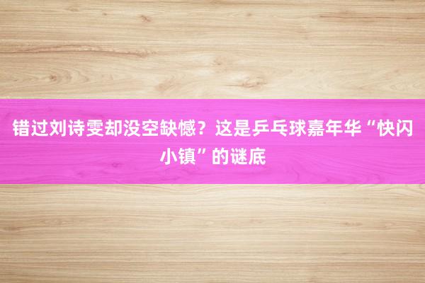 错过刘诗雯却没空缺憾？这是乒乓球嘉年华“快闪小镇”的谜底