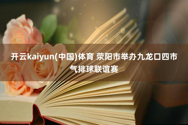 开云kaiyun(中国)体育 荥阳市举办九龙口四市气排球联谊赛