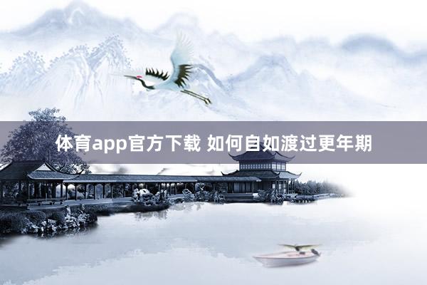 体育app官方下载 如何自如渡过更年期