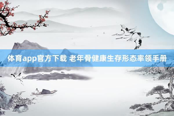 体育app官方下载 老年骨健康生存形态率领手册
