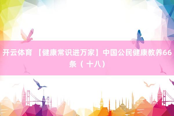 开云体育 【健康常识进万家】中国公民健康教养66条（ 十八）
