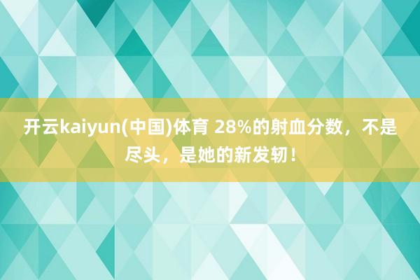 开云kaiyun(中国)体育 28%的射血分数，不是尽头，是她的新发轫！
