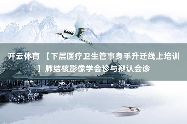 开云体育 【下层医疗卫生管事身手升迁线上培训】肺结核影像学会诊与辩认会诊