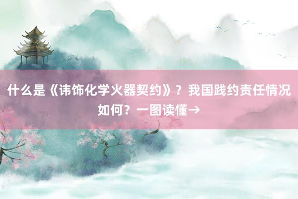 什么是《讳饰化学火器契约》？我国践约责任情况如何？一图读懂→