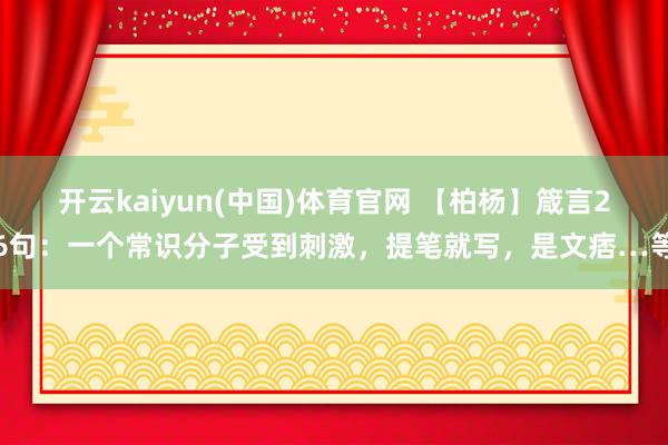 开云kaiyun(中国)体育官网 【柏杨】箴言26句：一个常识分子受到刺激，提笔就写，是文痞…等