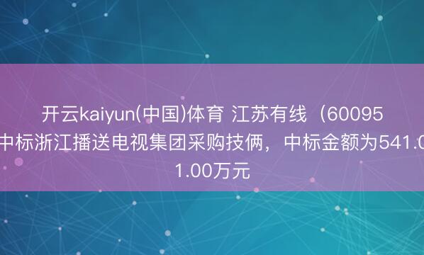 开云kaiyun(中国)体育 江苏有线（600959）：中标浙江播送电视集团采购技俩，中标金额为541.00万元