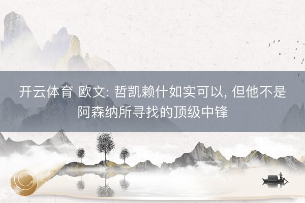 开云体育 欧文: 哲凯赖什如实可以， 但他不是阿森纳所寻找的顶级中锋
