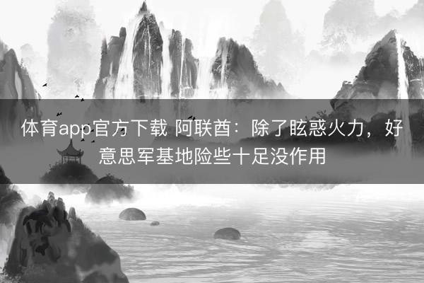 体育app官方下载 阿联酋：除了眩惑火力，好意思军基地险些十足没作用