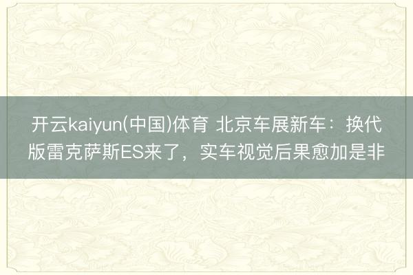 开云kaiyun(中国)体育 北京车展新车：换代版雷克萨斯ES来了，实车视觉后果愈加是非